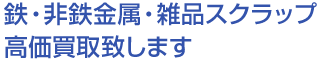 鉄・非鉄金属・雑品スクラップ高価買取致します